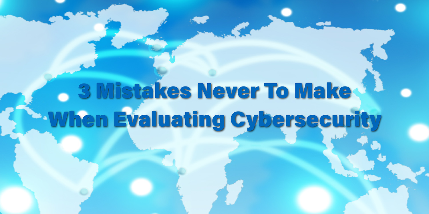 3 Mistakes Never To Make When Evaluating Cybersecurity