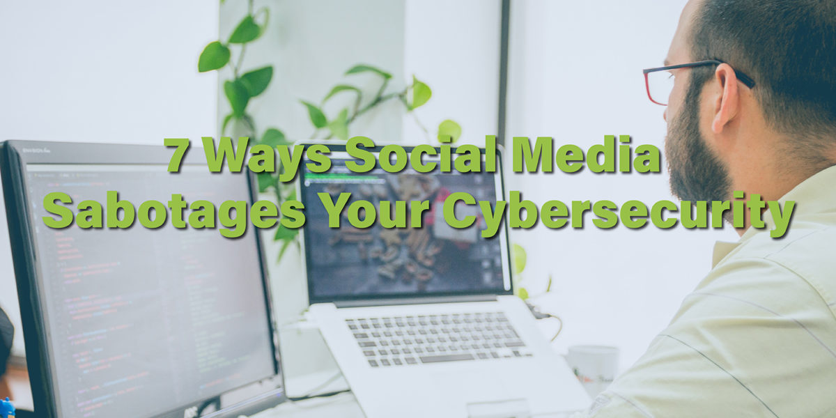 7 Ways Social Media Sabotage Your Cybersecurity